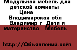 Модульная мебель для детской комнаты  › Цена ­ 25 000 - Владимирская обл., Владимир г. Дети и материнство » Мебель   